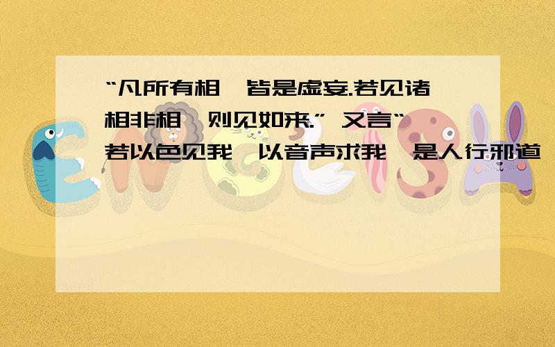 “凡所有相,皆是虚妄.若见诸相非相,则见如来.” 又言“若以色见我,以音声求我,是人行邪道,不能见如来.” 众生何以欲见如来~吾若修佛,是为修佛还是为修己.