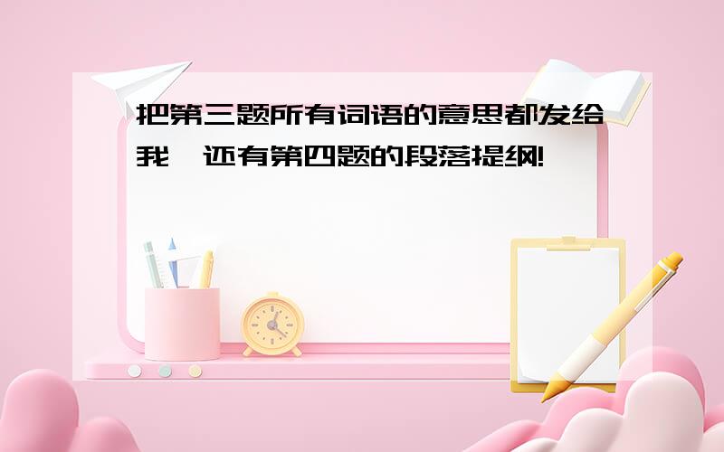 把第三题所有词语的意思都发给我,还有第四题的段落提纲!