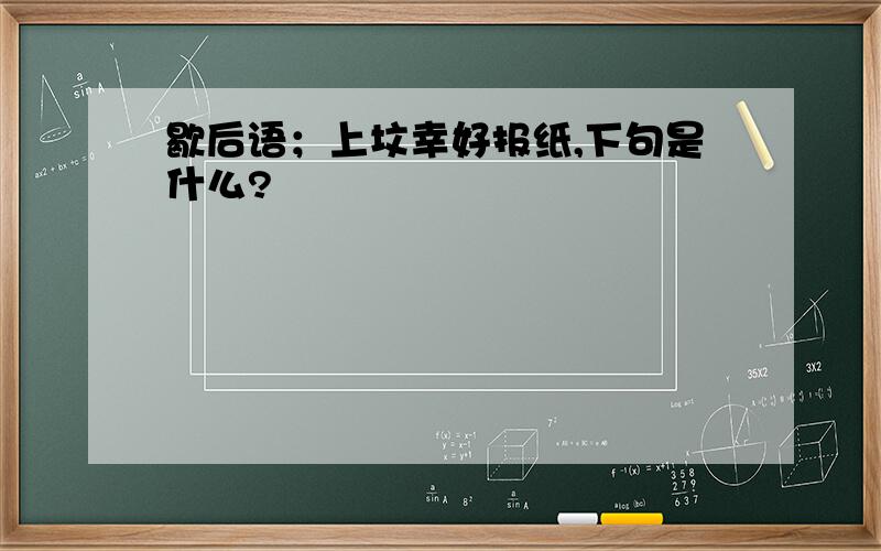 歇后语；上坟幸好报纸,下句是什么?