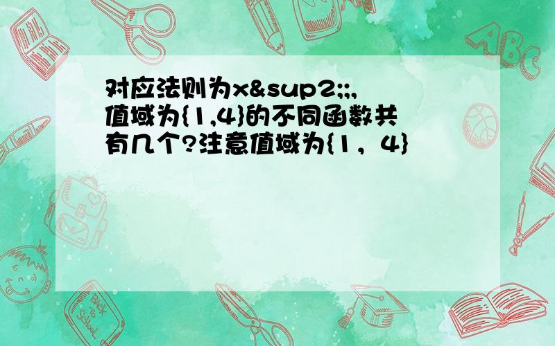 对应法则为x²;,值域为{1,4}的不同函数共有几个?注意值域为{1，4}
