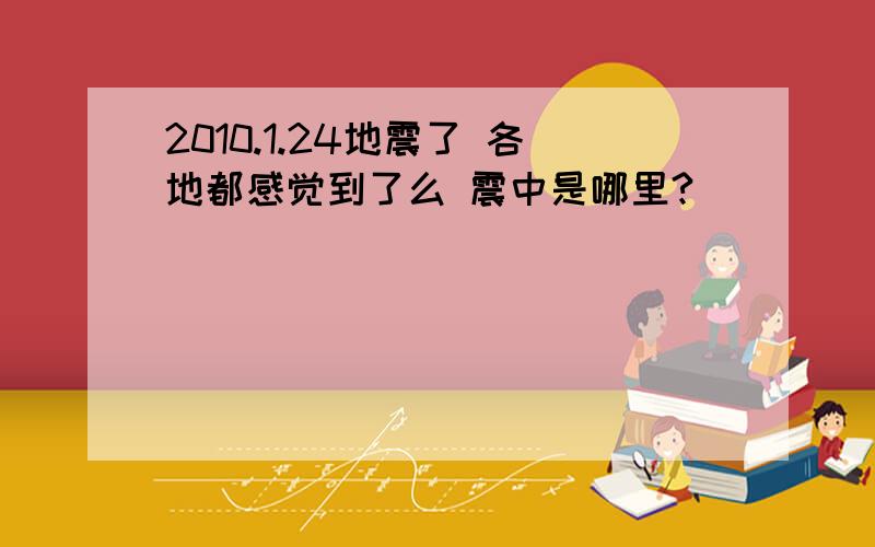 2010.1.24地震了 各地都感觉到了么 震中是哪里?