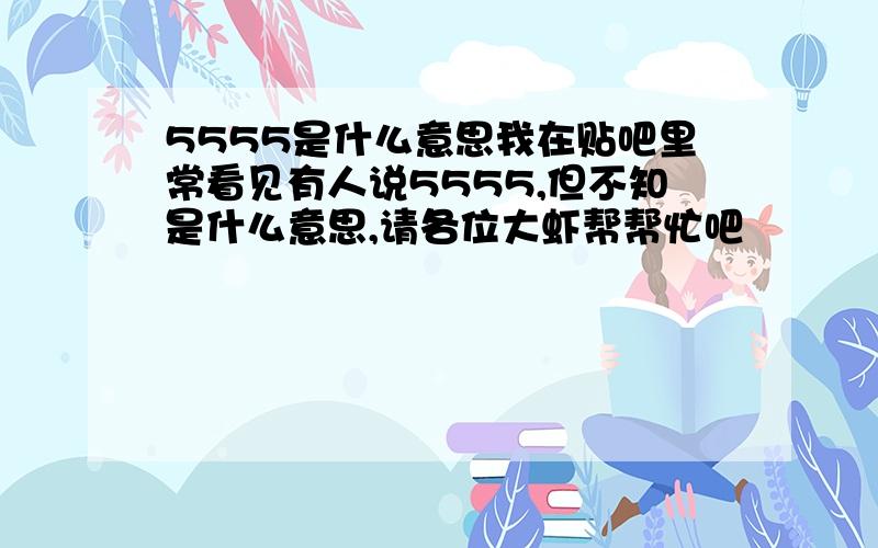 5555是什么意思我在贴吧里常看见有人说5555,但不知是什么意思,请各位大虾帮帮忙吧