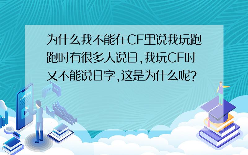 为什么我不能在CF里说我玩跑跑时有很多人说日,我玩CF时又不能说日字,这是为什么呢?