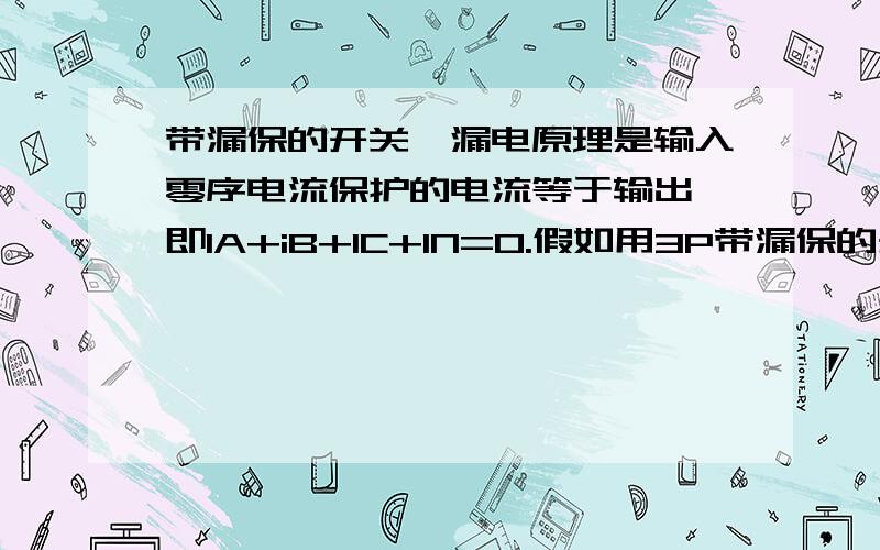 带漏保的开关,漏电原理是输入零序电流保护的电流等于输出,即IA+iB+IC+IN=0.假如用3P带漏保的开关,没有零线（因为机床用不到零线）如果三相负载不平衡即IA IB IC的向量和不为0,这样会不会导