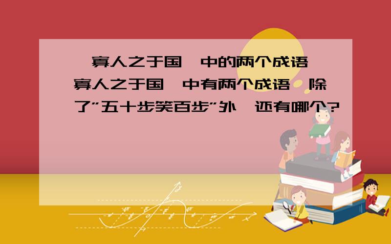 《寡人之于国》中的两个成语《寡人之于国》中有两个成语,除了”五十步笑百步”外,还有哪个?