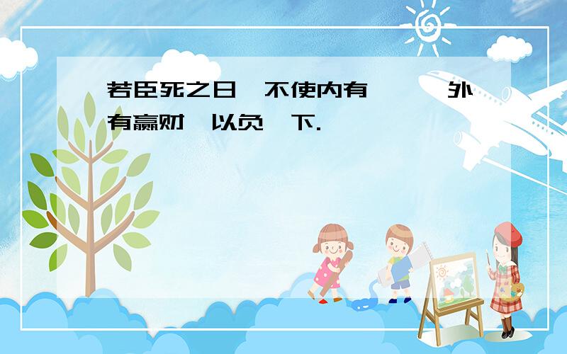 若臣死之日,不使内有佘帛,外有赢财,以负陛下.