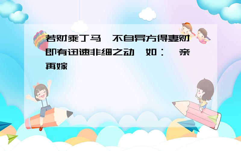 若财乘丁马,不自异方得妻财,即有迅速非细之动,如：猝亲、再嫁、……