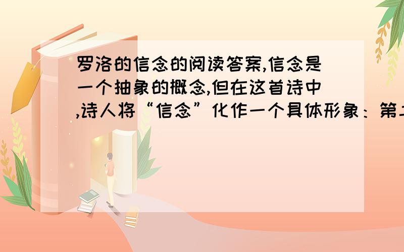 罗洛的信念的阅读答案,信念是一个抽象的概念,但在这首诗中,诗人将“信念”化作一个具体形象：第二节描写高山柏,表现了“信念”怎样的特点?“信念是一株树/一株坚强的高山柏”这两句