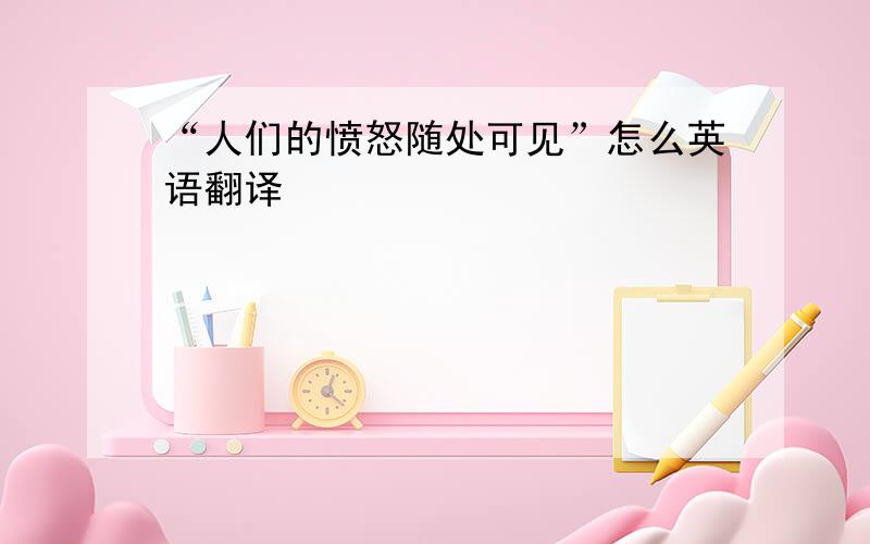 “人们的愤怒随处可见”怎么英语翻译