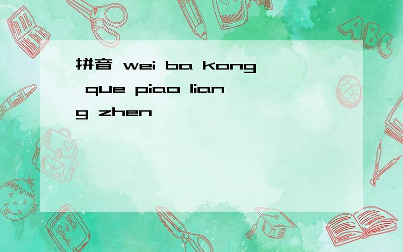 拼音 wei ba kong que piao liang zhen