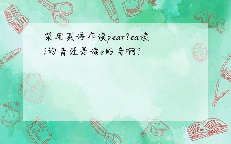 梨用英语咋读pear?ea读i的音还是读e的音啊?