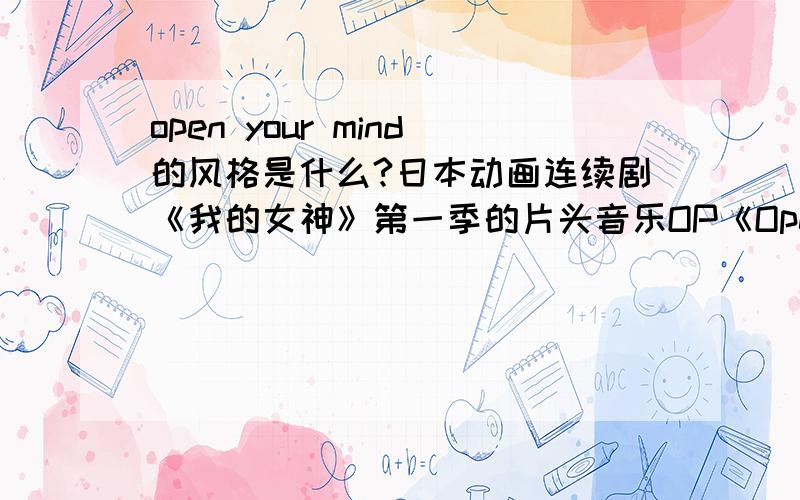 open your mind的风格是什么?日本动画连续剧《我的女神》第一季的片头音乐OP《Open your mind》清新悦耳,风格独特.请问这首歌是属于什么风格的音乐,演奏乐器都有什么,其中是否有苏格兰音乐的