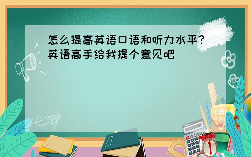 怎么提高英语口语和听力水平?英语高手给我提个意见吧