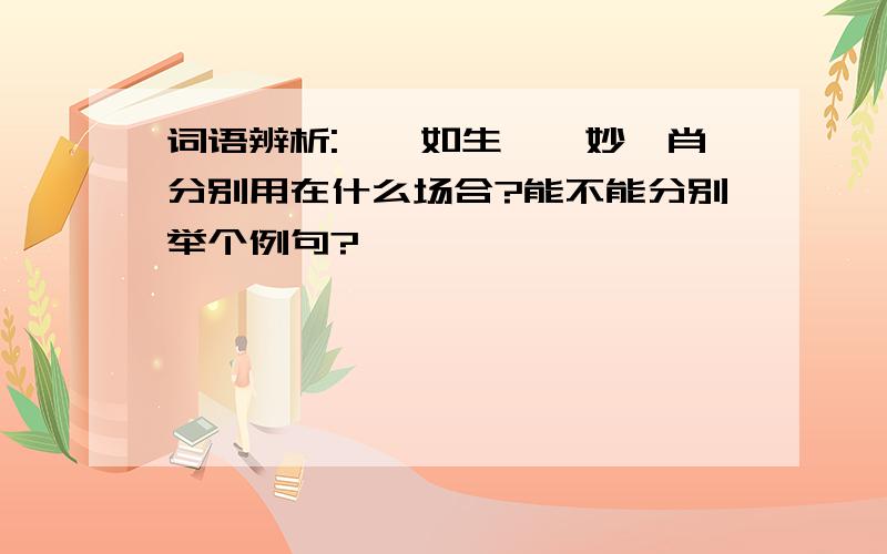 词语辨析:栩栩如生,惟妙惟肖分别用在什么场合?能不能分别举个例句?