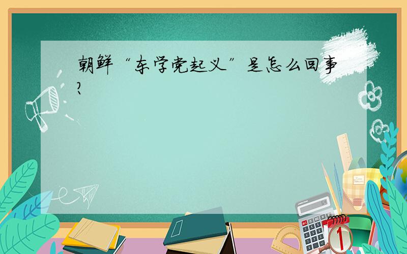 朝鲜“东学党起义”是怎么回事?