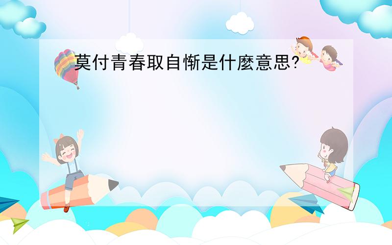 莫付青春取自惭是什麼意思?