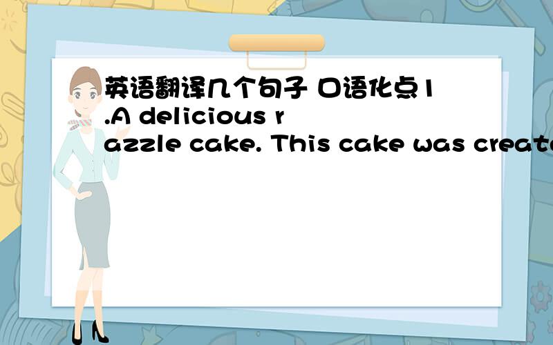 英语翻译几个句子 口语化点1.A delicious razzle cake. This cake was created by inhabitants of the planet Fire.2.Oops! Now for a word from our sponsor!3.Sometimes nothing but a decent,home-cooked meal will do.4.Not to mention razzle cake!