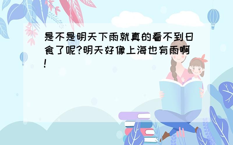 是不是明天下雨就真的看不到日食了呢?明天好像上海也有雨啊!