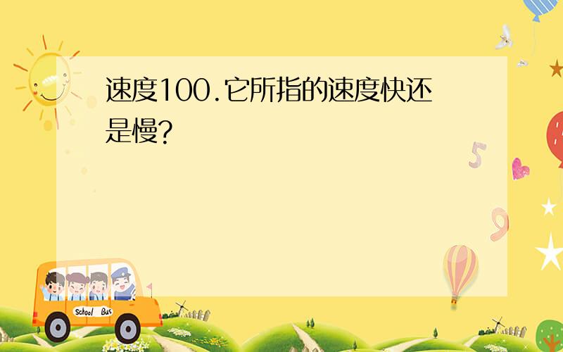 速度100.它所指的速度快还是慢?