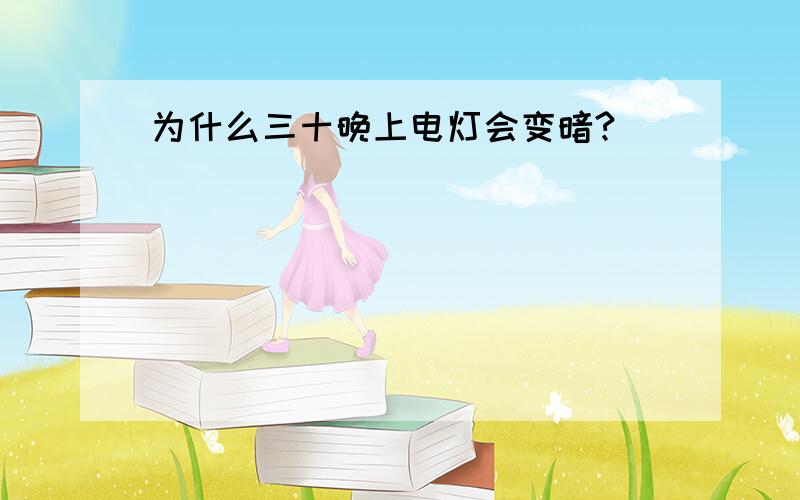 为什么三十晚上电灯会变暗?