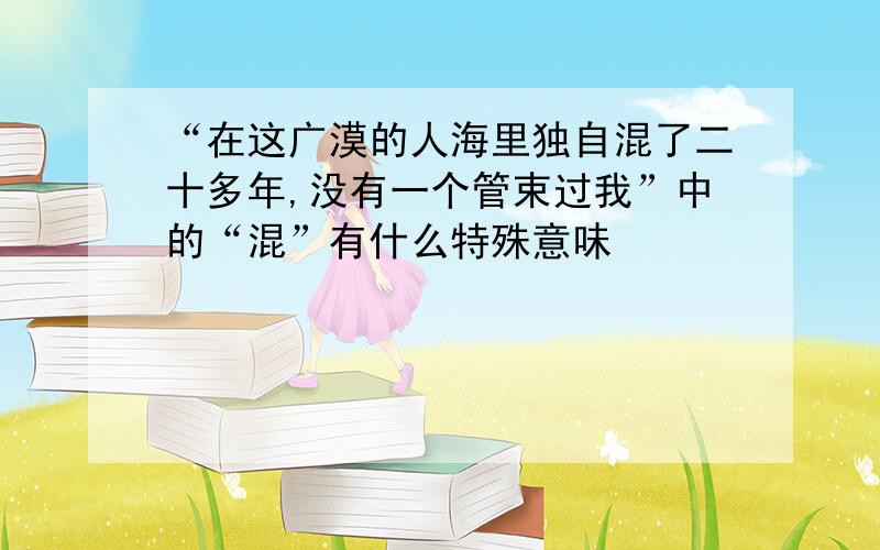 “在这广漠的人海里独自混了二十多年,没有一个管束过我”中的“混”有什么特殊意味