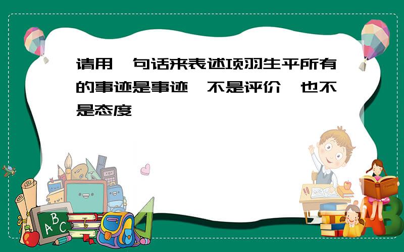 请用一句话来表述项羽生平所有的事迹是事迹,不是评价,也不是态度