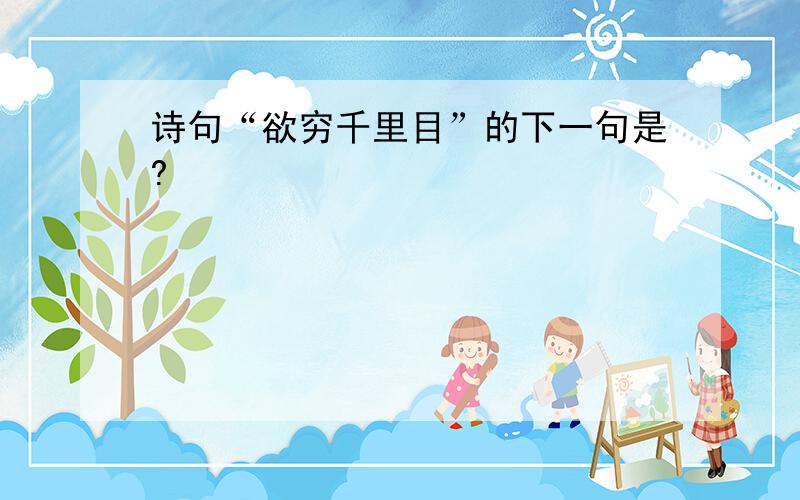 诗句“欲穷千里目”的下一句是?