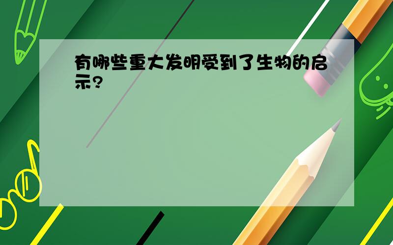 有哪些重大发明受到了生物的启示?