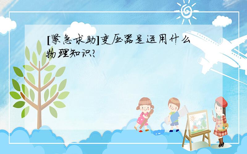 [紧急求助]变压器是运用什么物理知识?