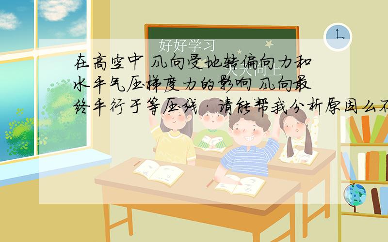 在高空中 风向受地转偏向力和水平气压梯度力的影响 风向最终平行于等压线·请能帮我分析原因么不是·你不懂我的意思 我的意思是说在这两个力的作用下为什么会这样