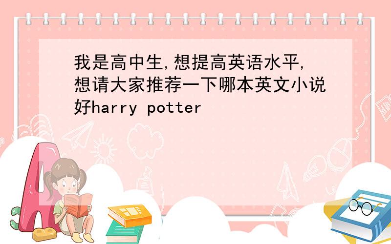 我是高中生,想提高英语水平,想请大家推荐一下哪本英文小说好harry potter