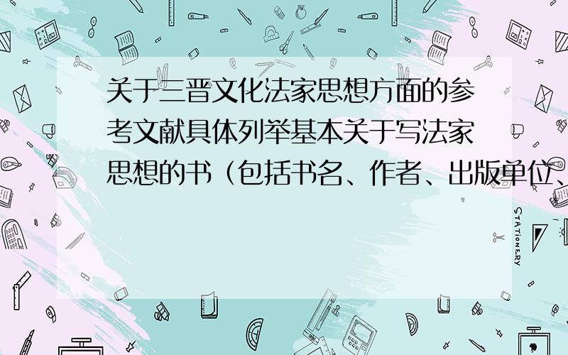 关于三晋文化法家思想方面的参考文献具体列举基本关于写法家思想的书（包括书名、作者、出版单位、出版时间）或刊物（包括文章标题、作者、刊物名称、期数）灰常感谢了!