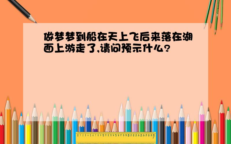 做梦梦到船在天上飞后来落在湖面上游走了,请问预示什么?