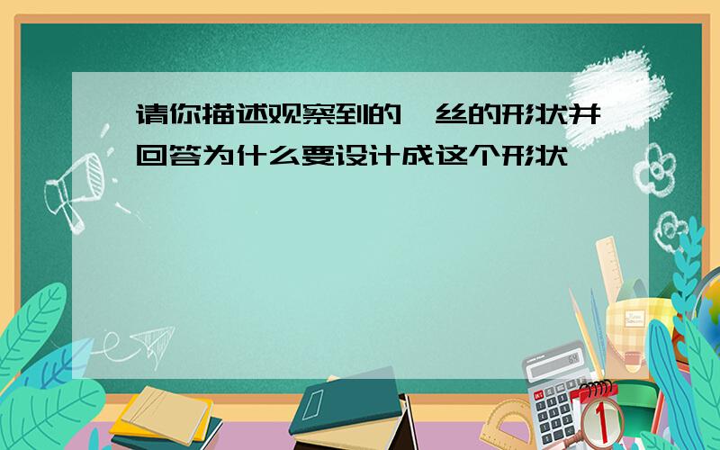 请你描述观察到的钨丝的形状并回答为什么要设计成这个形状