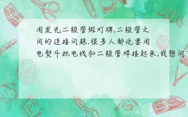 用发光二极管做灯牌,二极管之间的连接问题.很多人都说要用电熨斗把电线和二极管焊接起来,我想问下可不可以直接把电线和二极管的正负极缠起来,也就是不用焊接,然后包上电工胶布,这样