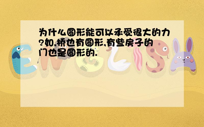 为什么圆形能可以承受很大的力?如,桥也有圆形,有些房子的门也是圆形的.