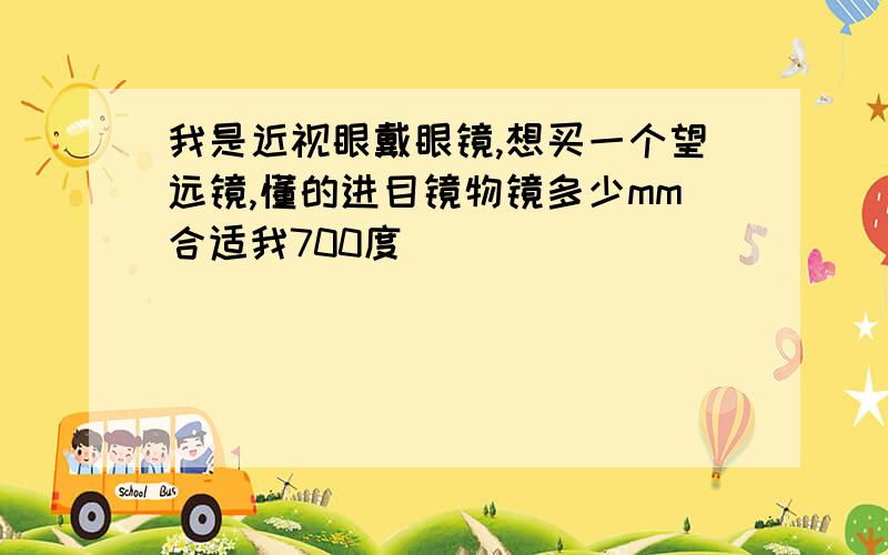 我是近视眼戴眼镜,想买一个望远镜,懂的进目镜物镜多少mm合适我700度