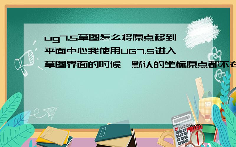 ug7.5草图怎么将原点移到平面中心我使用UG7.5进入草图界面的时候,默认的坐标原点都不在平面中心,默认的位置总是在这四个角