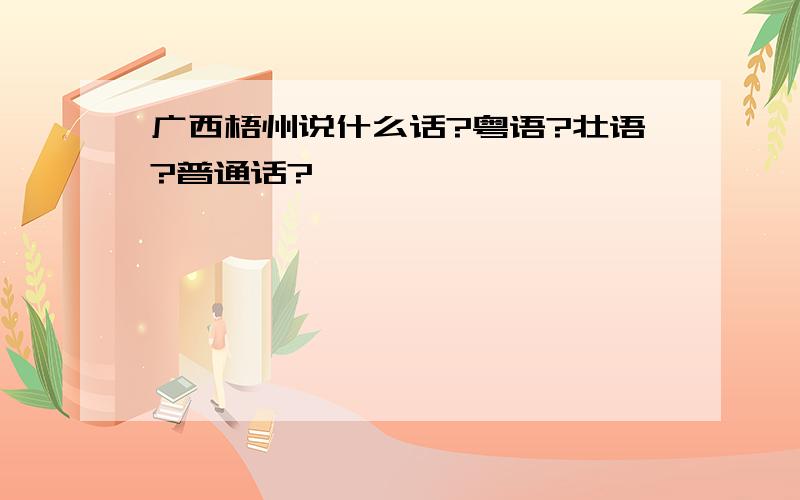 广西梧州说什么话?粤语?壮语?普通话?