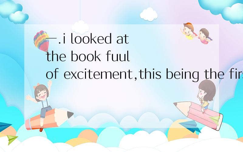 一.i looked at the book fuul of excitement,this being the first time i had seen my work in print 为什么是being 二.there is no doubt that it was his sasual attitude to his job taht led to his being fired 为什么是being fired