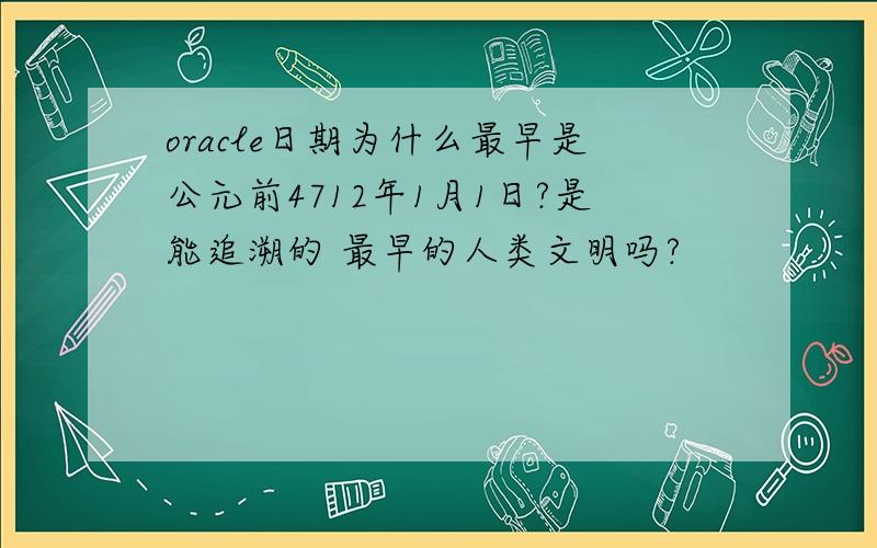 oracle日期为什么最早是公元前4712年1月1日?是能追溯的 最早的人类文明吗?