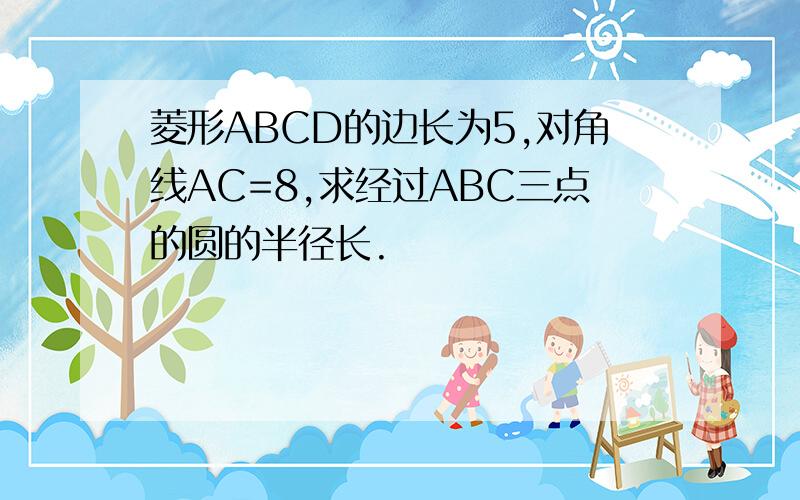 菱形ABCD的边长为5,对角线AC=8,求经过ABC三点的圆的半径长.