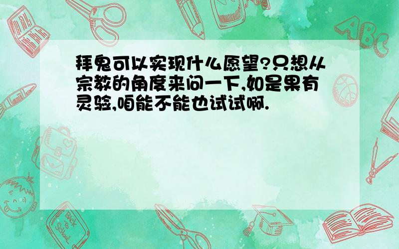 拜鬼可以实现什么愿望?只想从宗教的角度来问一下,如是果有灵验,咱能不能也试试啊.