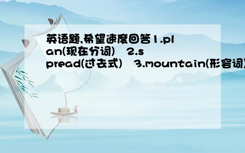 英语题,希望速度回答1.plan(现在分词)   2.spread(过去式)   3.mountain(形容词)    4.grow(过去分词)     5.scenic(最高级形式)    6.scenic(名词)    7.popular(最高级形式)     8.tourist(同义词)