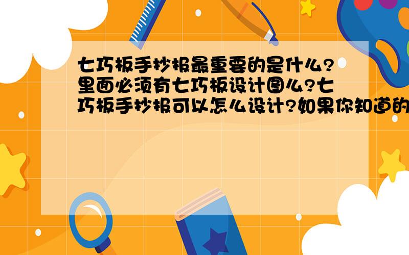 七巧板手抄报最重要的是什么?里面必须有七巧板设计图么?七巧板手抄报可以怎么设计?如果你知道的话 就帮我设计两张七巧板手抄板!主题是 建设美丽泉城 创建文明城市 你们知道么?要有图!