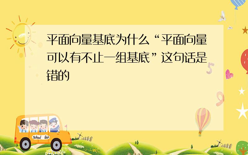 平面向量基底为什么“平面向量可以有不止一组基底”这句话是错的