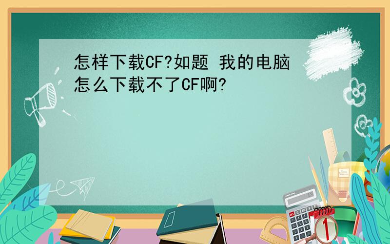 怎样下载CF?如题 我的电脑怎么下载不了CF啊?