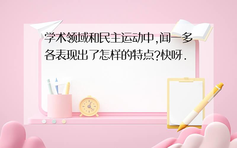 学术领域和民主运动中,闻一多各表现出了怎样的特点?快呀.