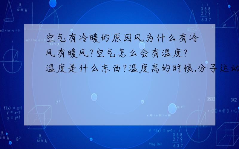 空气有冷暖的原因风为什么有冷风有暖风?空气怎么会有温度?温度是什么东西?温度高的时候,分子运动加剧,温度低的时候,分子活动减少是分子运动造成温度变化,还是温度变化影响分子运动温