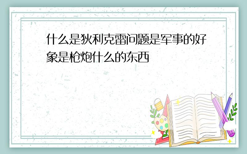 什么是狄利克雷问题是军事的好象是枪炮什么的东西